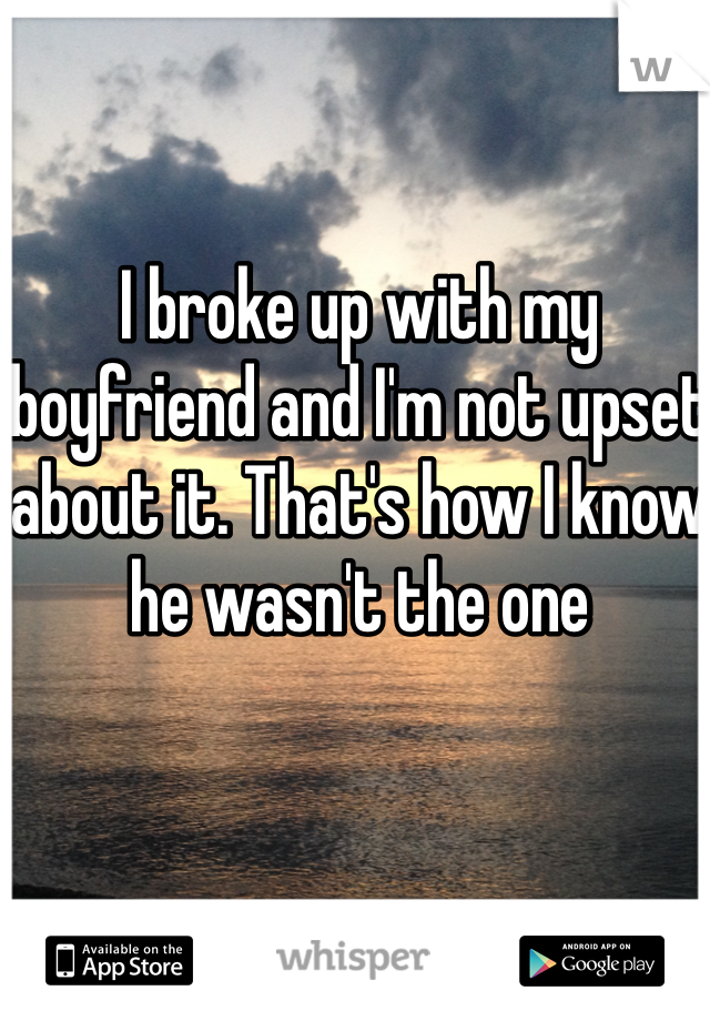 I broke up with my boyfriend and I'm not upset about it. That's how I know he wasn't the one
