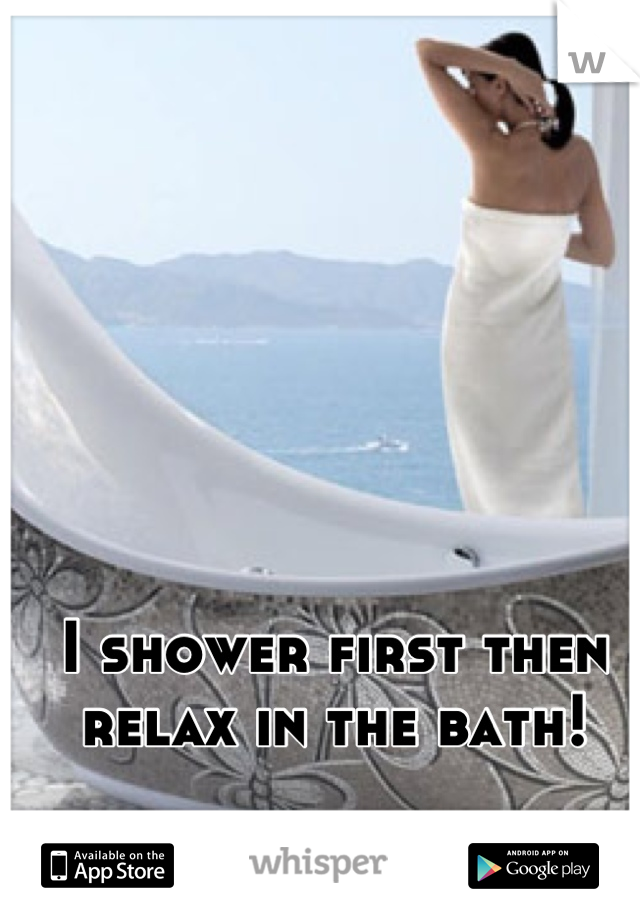 I shower first then relax in the bath!