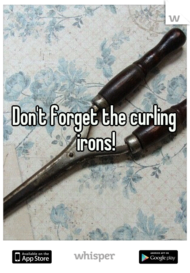 Don't forget the curling irons!