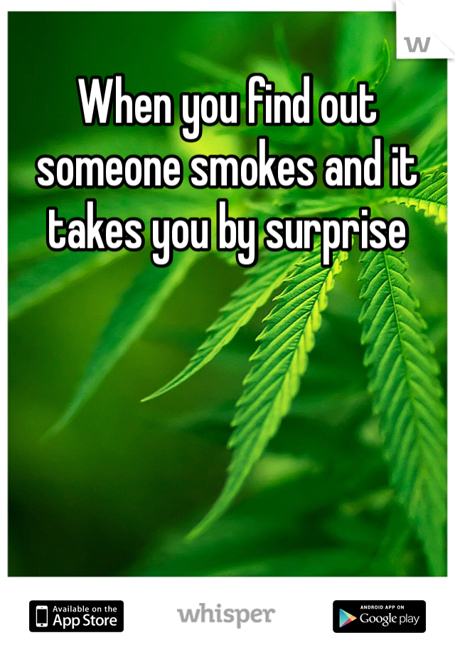 When you find out someone smokes and it takes you by surprise