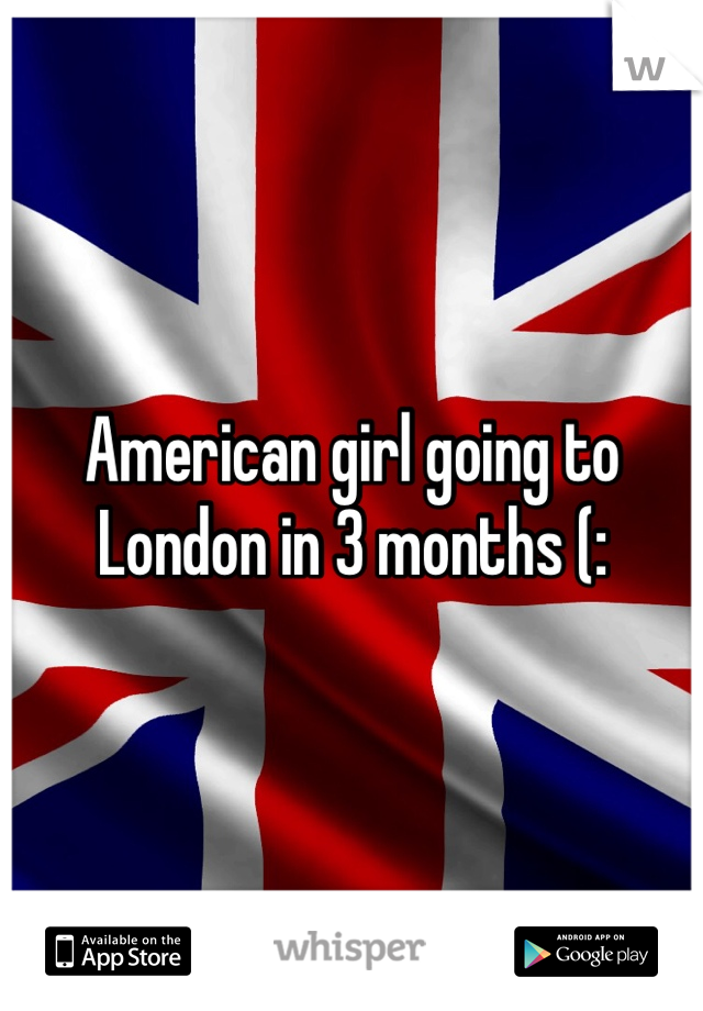 American girl going to London in 3 months (: