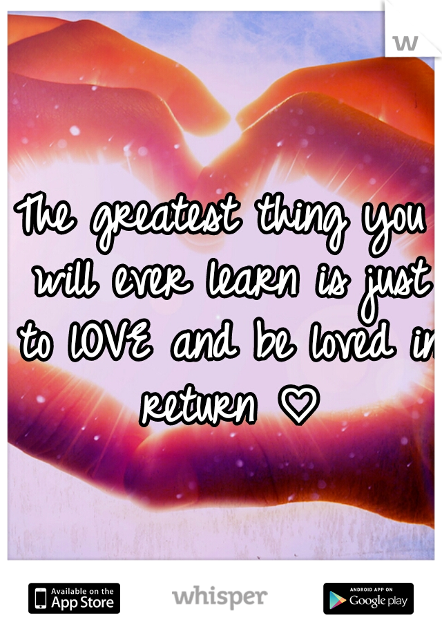 The greatest thing you will ever learn is just to lOVE and be loved in return ♡