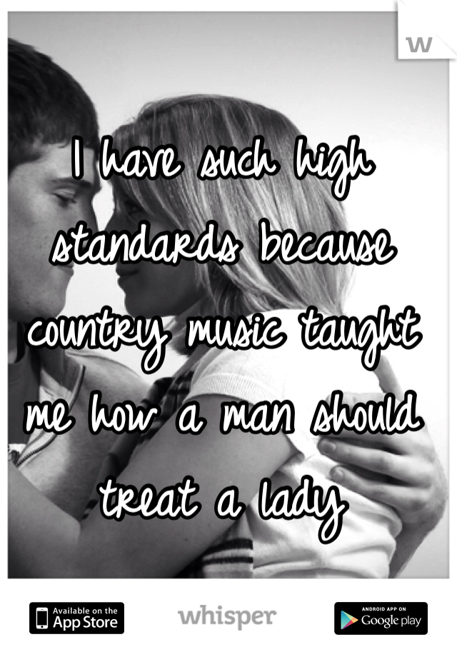 I have such high standards because country music taught me how a man should treat a lady