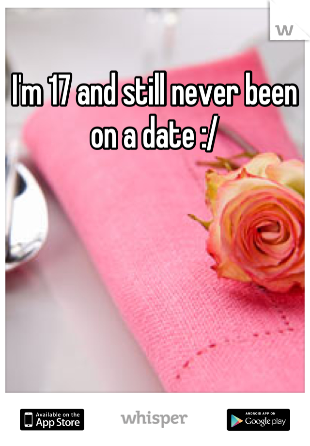 I'm 17 and still never been on a date :/