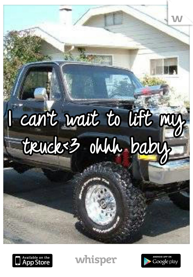 I can't wait to lift my truck<3 ohhh baby 