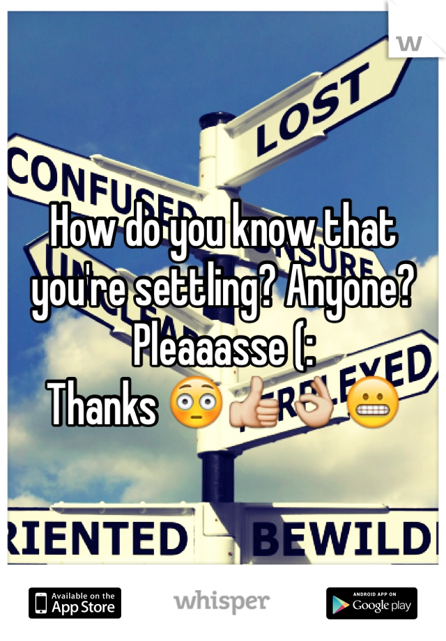 How do you know that you're settling? Anyone? Pleaaasse (:
Thanks 😳👍👌😬