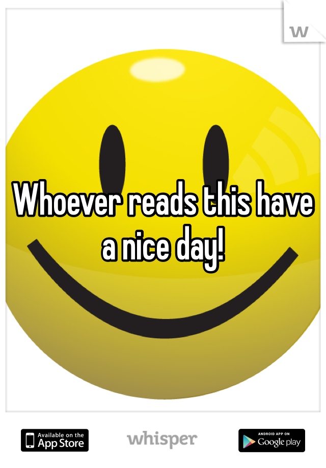 



Whoever reads this have a nice day!