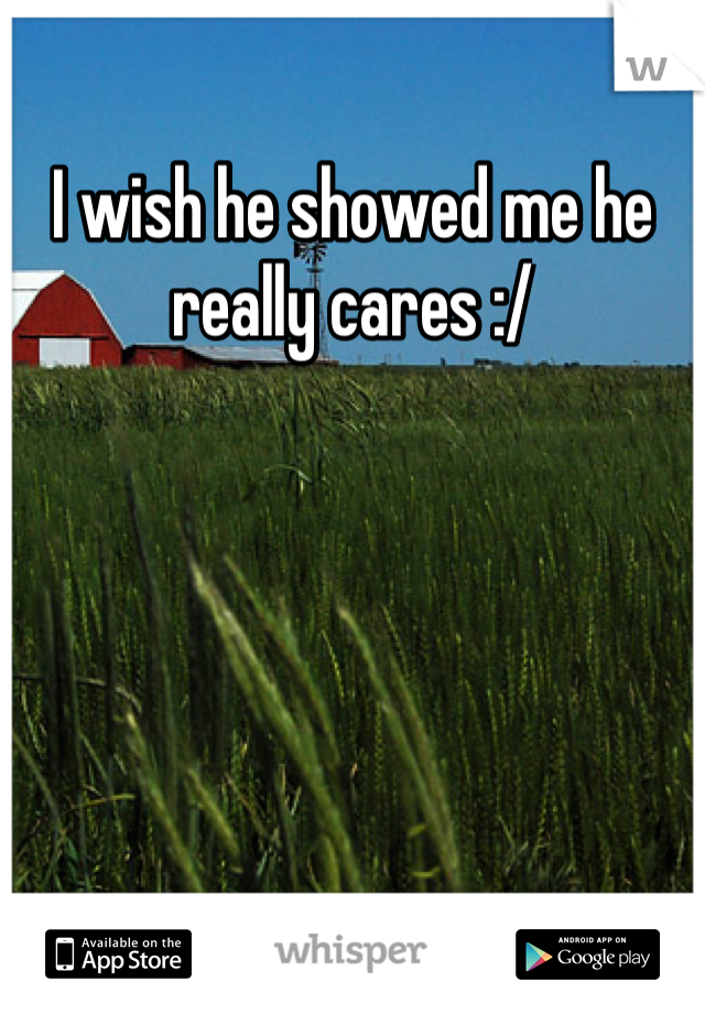 I wish he showed me he really cares :/