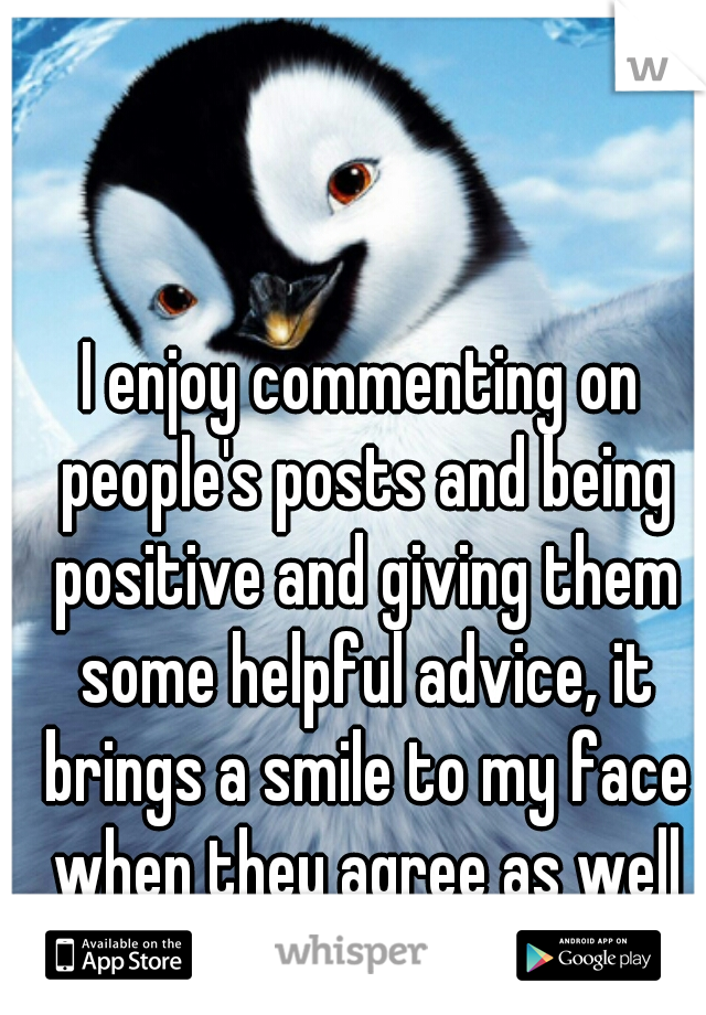 I enjoy commenting on people's posts and being positive and giving them some helpful advice, it brings a smile to my face when they agree as well and also stay positive! 