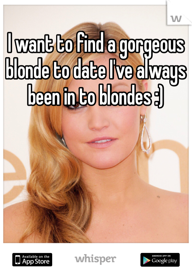 I want to find a gorgeous blonde to date I've always been in to blondes :)