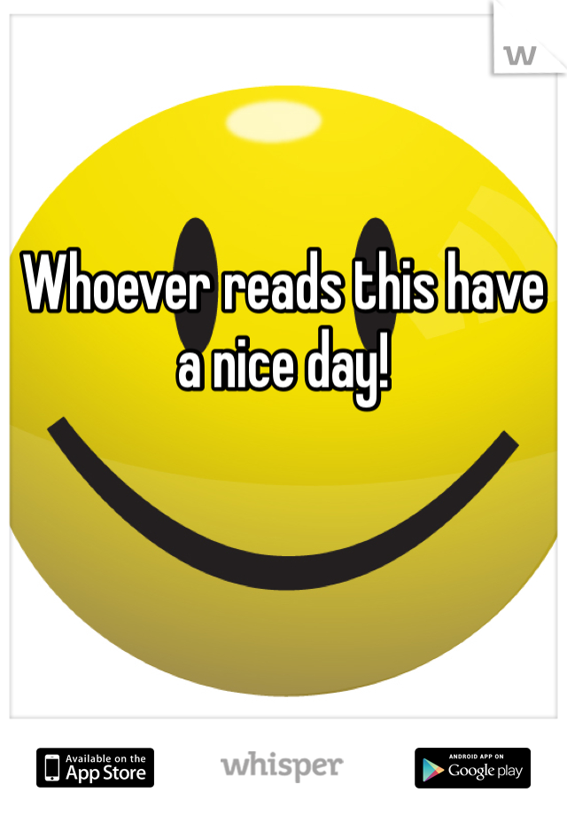 


Whoever reads this have a nice day!