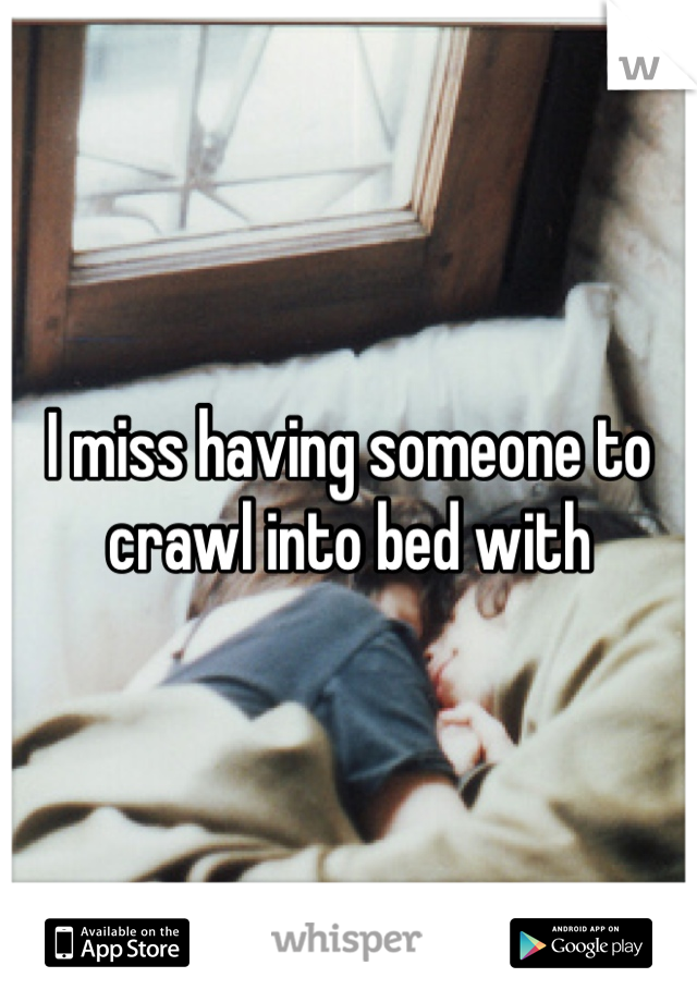 I miss having someone to crawl into bed with 