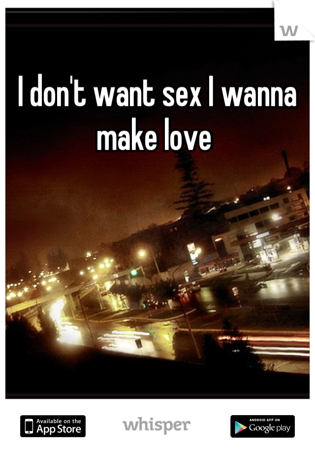 I don't want sex I wanna make love 