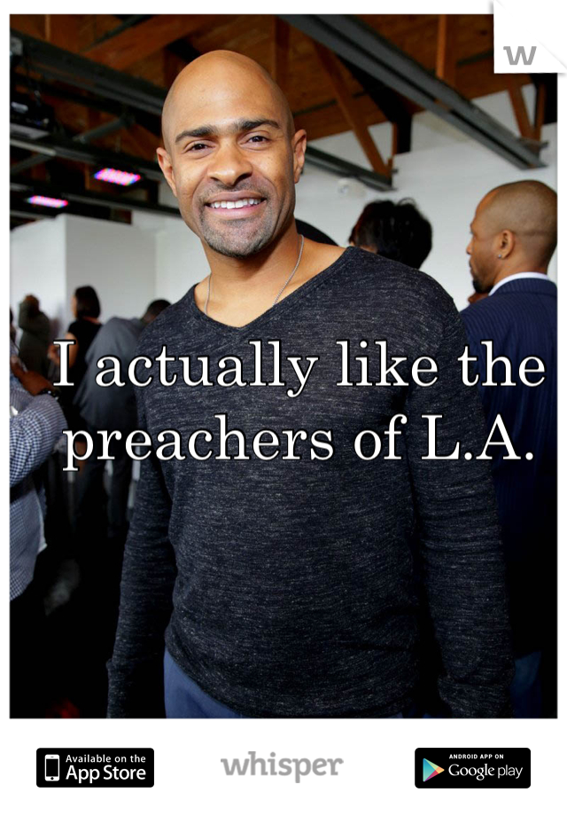 I actually like the preachers of L.A.