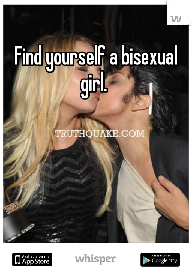 Find yourself a bisexual girl. 