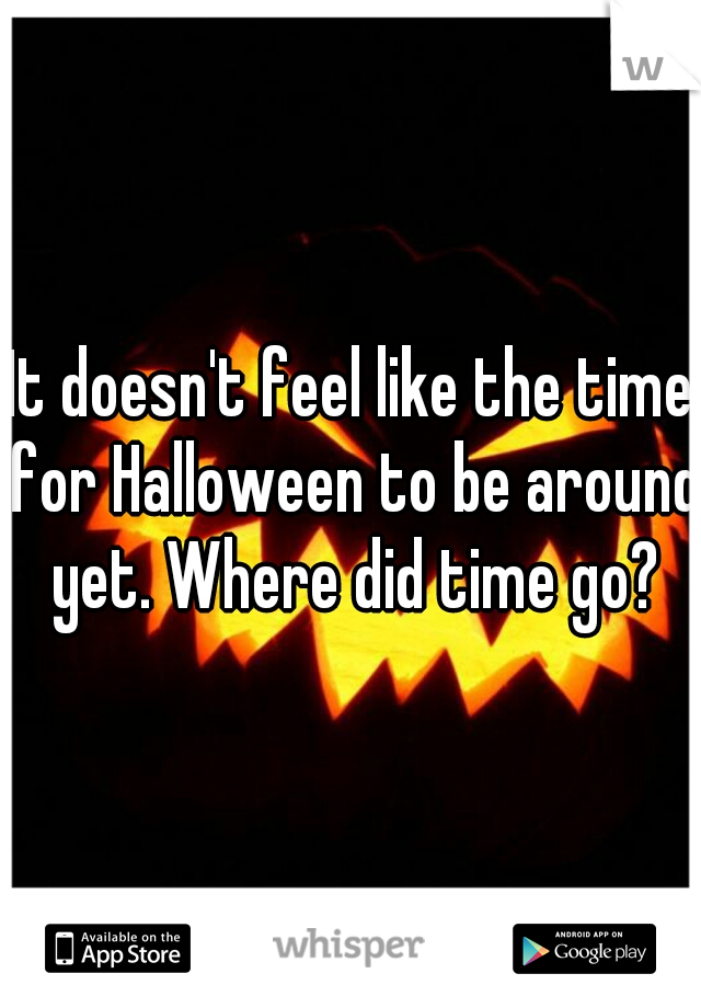 It doesn't feel like the time for Halloween to be around yet. Where did time go?