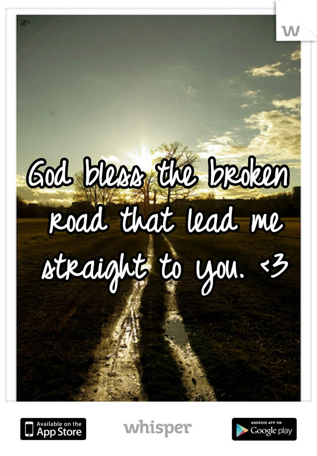 God bless the broken road that lead me straight to you. <3