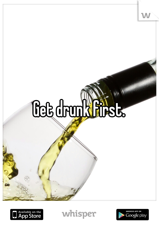 Get drunk first.