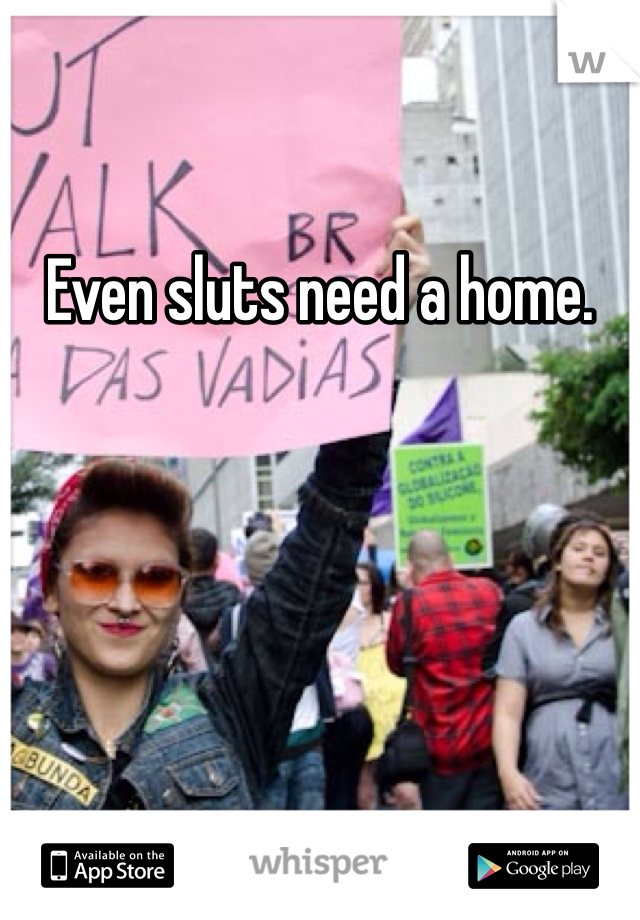 Even sluts need a home.
