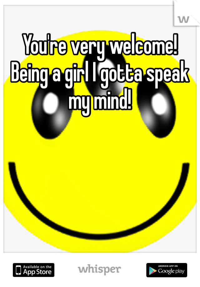 You're very welcome! Being a girl I gotta speak my mind!