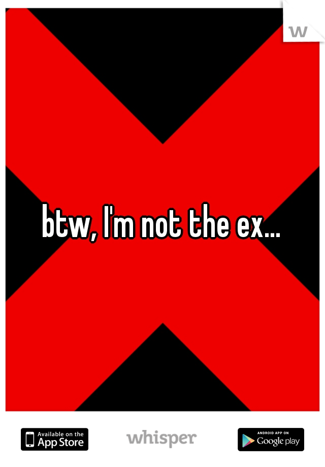 btw, I'm not the ex...