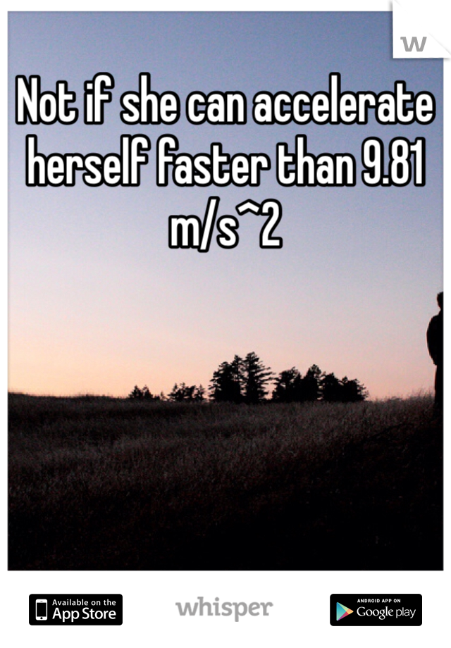 Not if she can accelerate herself faster than 9.81 m/s^2