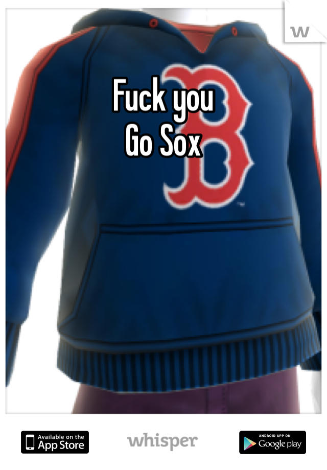 Fuck you
Go Sox