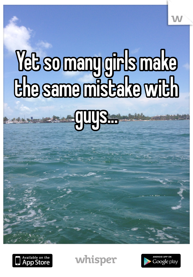 Yet so many girls make the same mistake with guys...