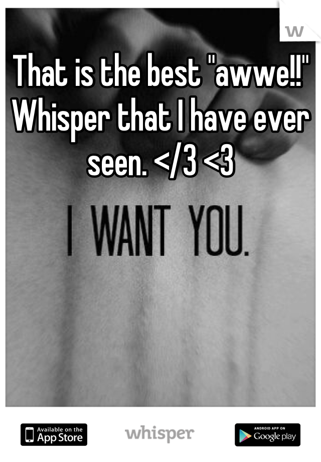 That is the best "awwe!!" Whisper that I have ever  seen. </3 <3