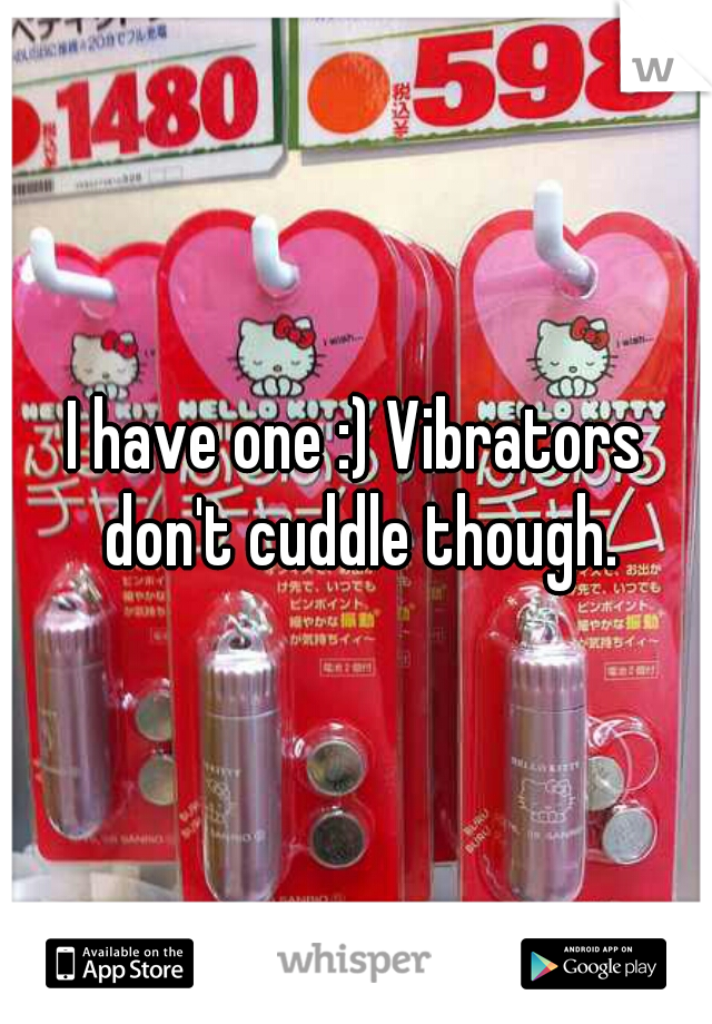 I have one :) Vibrators don't cuddle though.