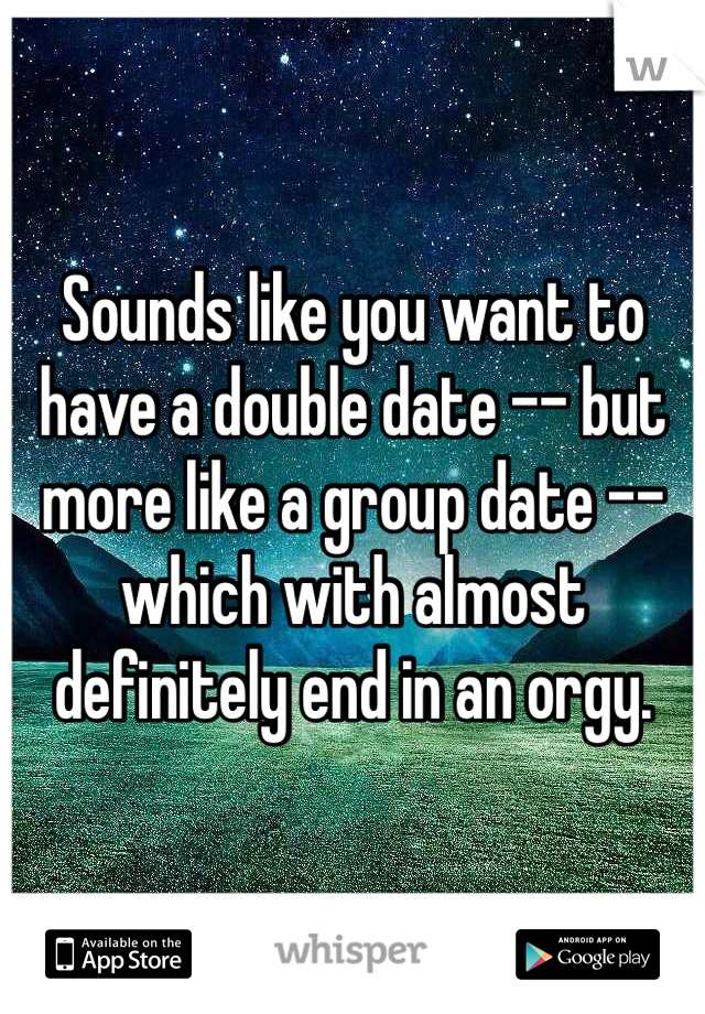 Sounds like you want to have a double date -- but more like a group date -- which with almost definitely end in an orgy.