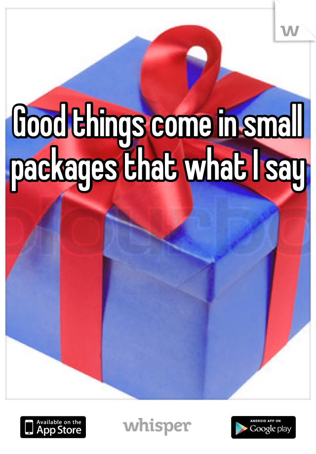 Good things come in small packages that what I say