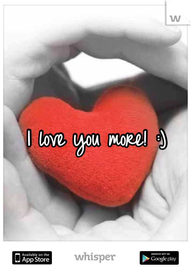 I love you more! :)