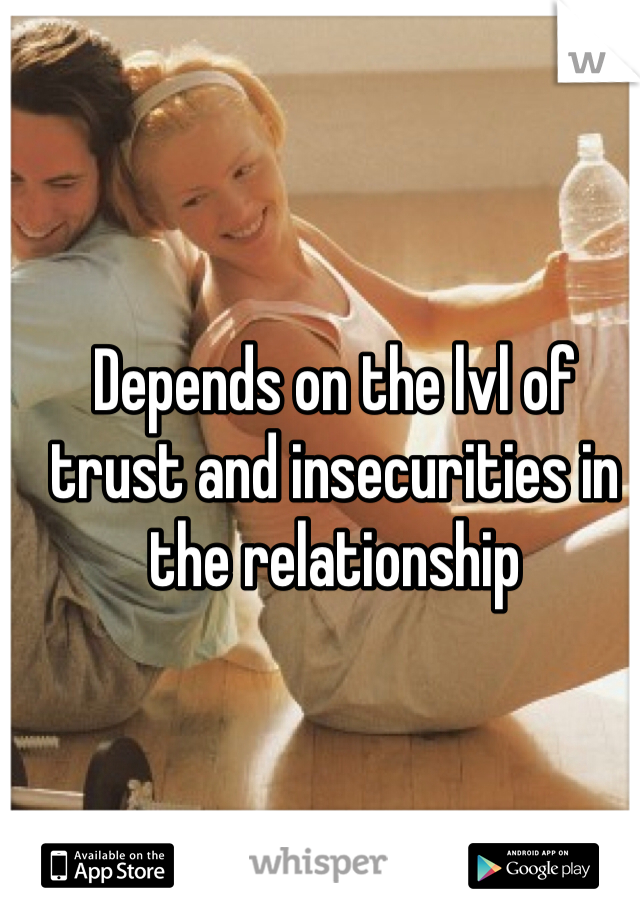 Depends on the lvl of trust and insecurities in the relationship
