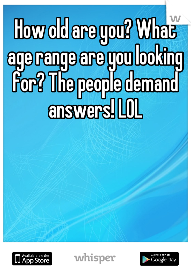 How old are you? What age range are you looking for? The people demand answers! LOL