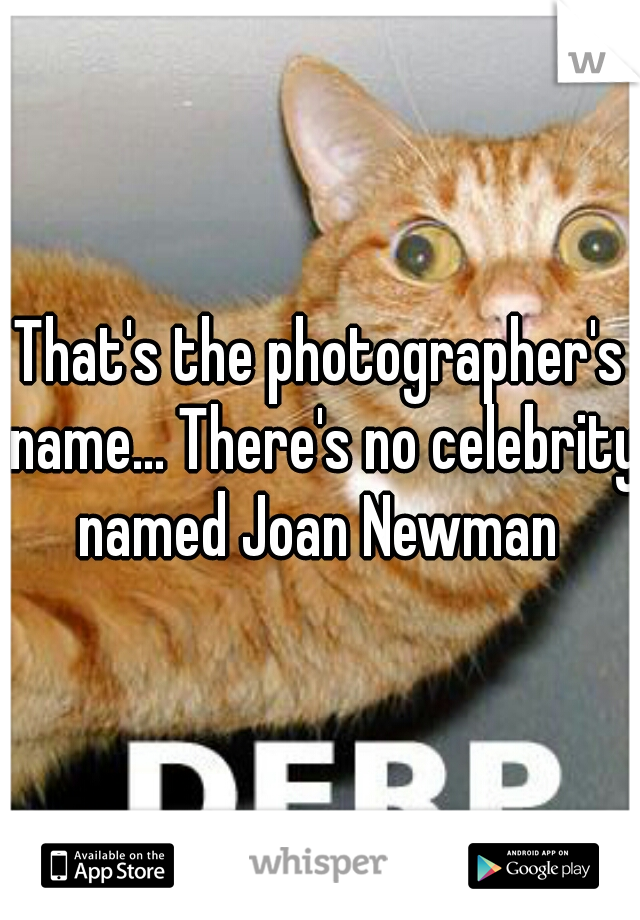 That's the photographer's name... There's no celebrity named Joan Newman 