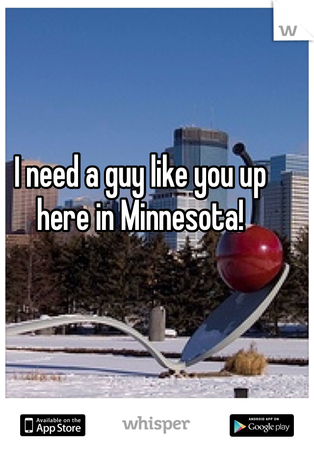 I need a guy like you up here in Minnesota!