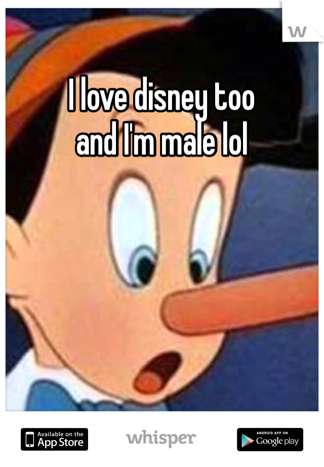 I love disney too 
and I'm male lol