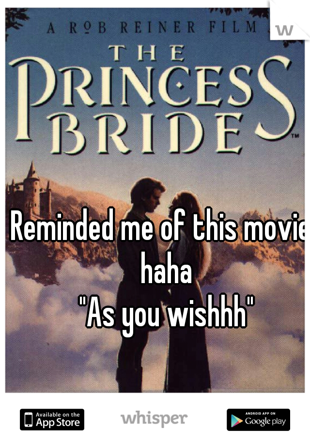 Reminded me of this movie. haha

 "As you wishhh"

