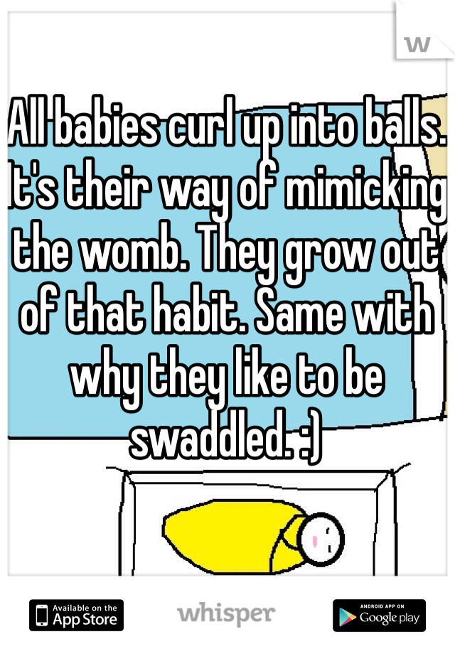 All babies curl up into balls. It's their way of mimicking the womb. They grow out of that habit. Same with why they like to be swaddled. :)
