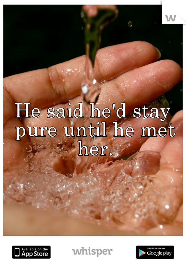 He said he'd stay pure until he met her.