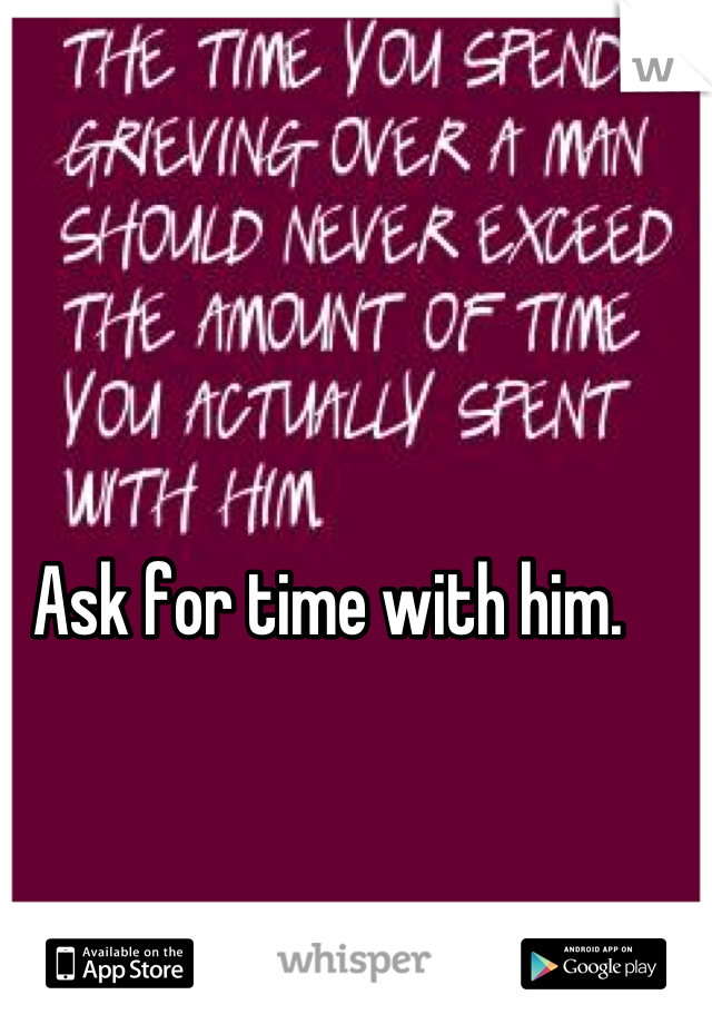 Ask for time with him. 