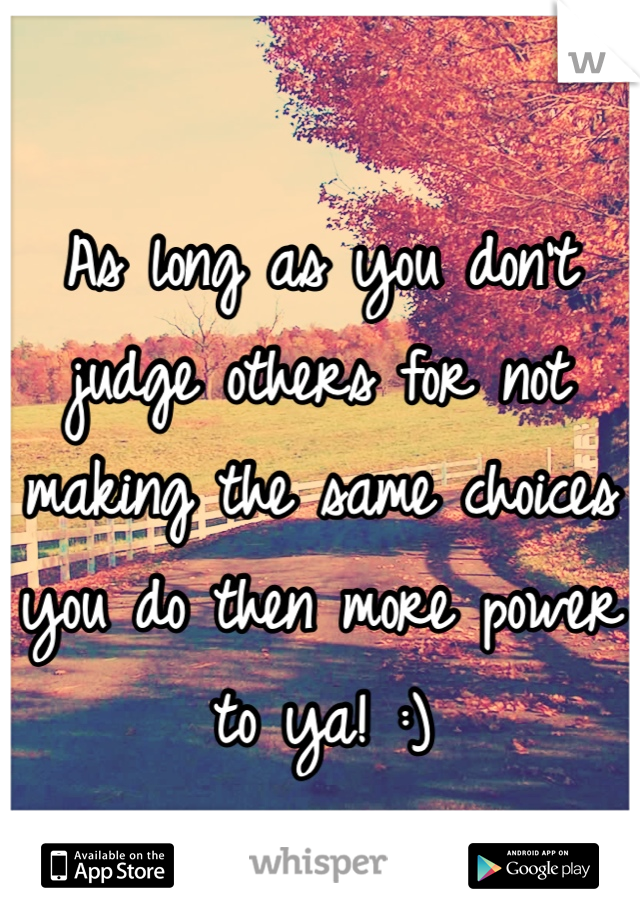As long as you don't judge others for not making the same choices you do then more power to ya! :) 