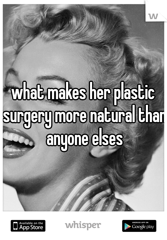 what makes her plastic surgery more natural than anyone elses