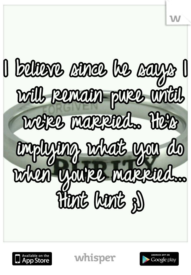 I believe since he says I will remain pure until we're married.. He's implying what you do when you're married... Hint hint ;)