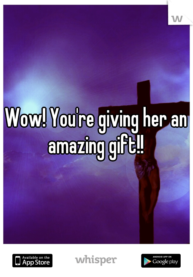 Wow! You're giving her an amazing gift!! 