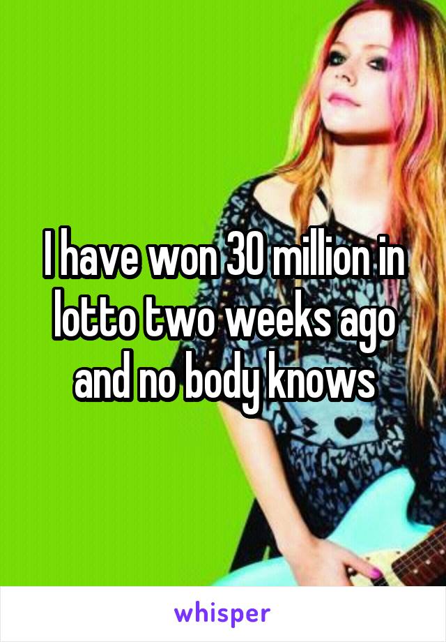 I have won 30 million in lotto two weeks ago and no body knows