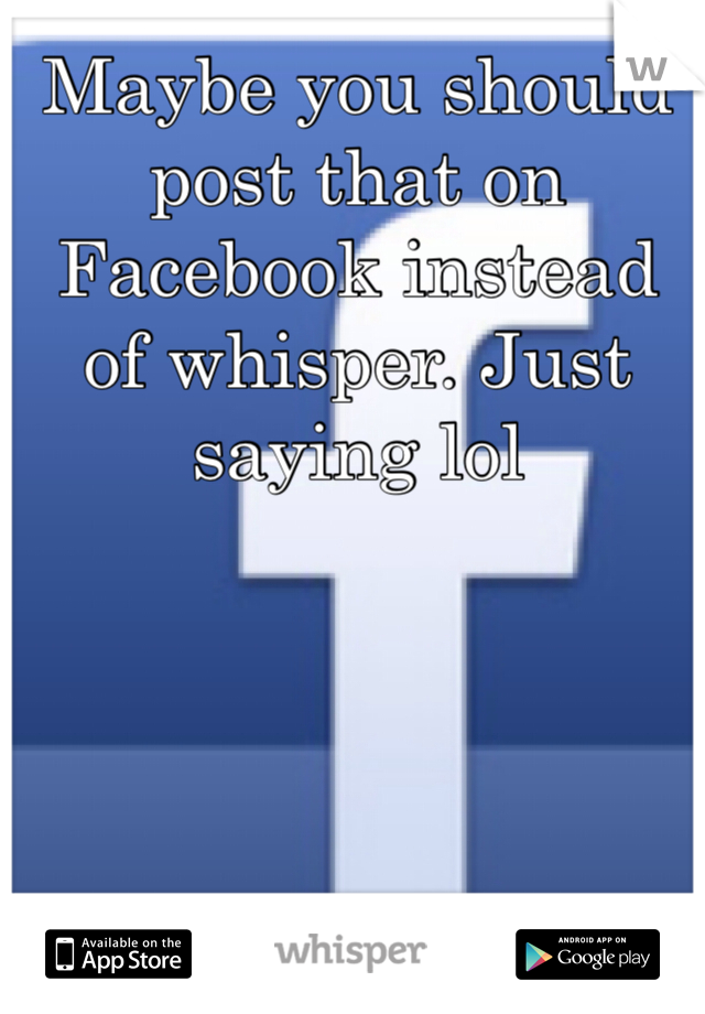 Maybe you should post that on Facebook instead of whisper. Just saying lol 