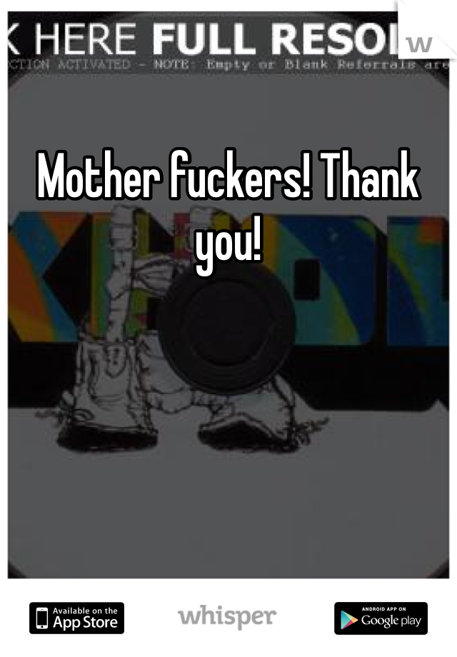 Mother fuckers! Thank you! 