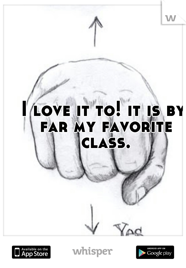 I love it to! it is by far my favorite class.